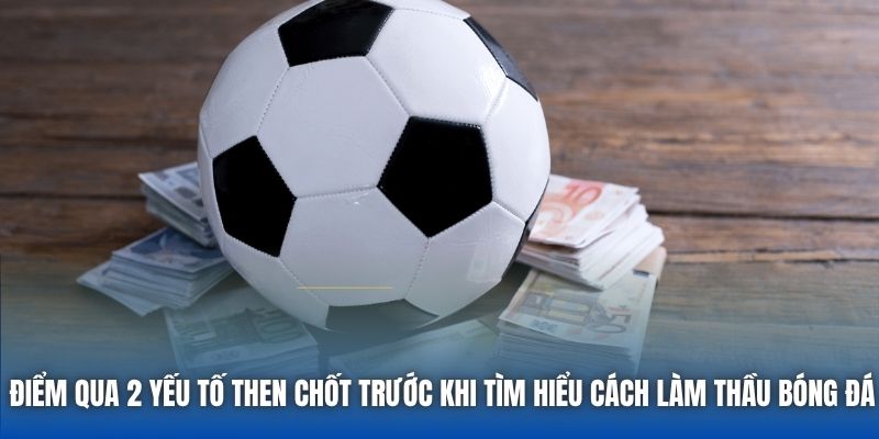 Điểm qua 2 yếu tố then chốt trước khi tìm hiểu cách làm thầu bóng đá