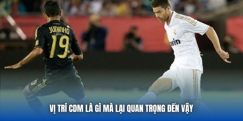 Vị trí CDM là gì mà lại quan trọng đến vậy