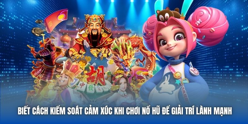 Biết cách kiểm soát cảm xúc khi chơi nổ hũ để giải trí lành mạnh