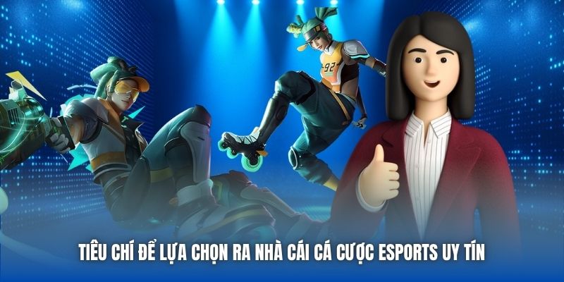 Tiêu chí để lựa chọn ra nhà cái cá cược eSports uy tín 